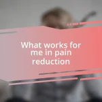 What works for me in pain reduction