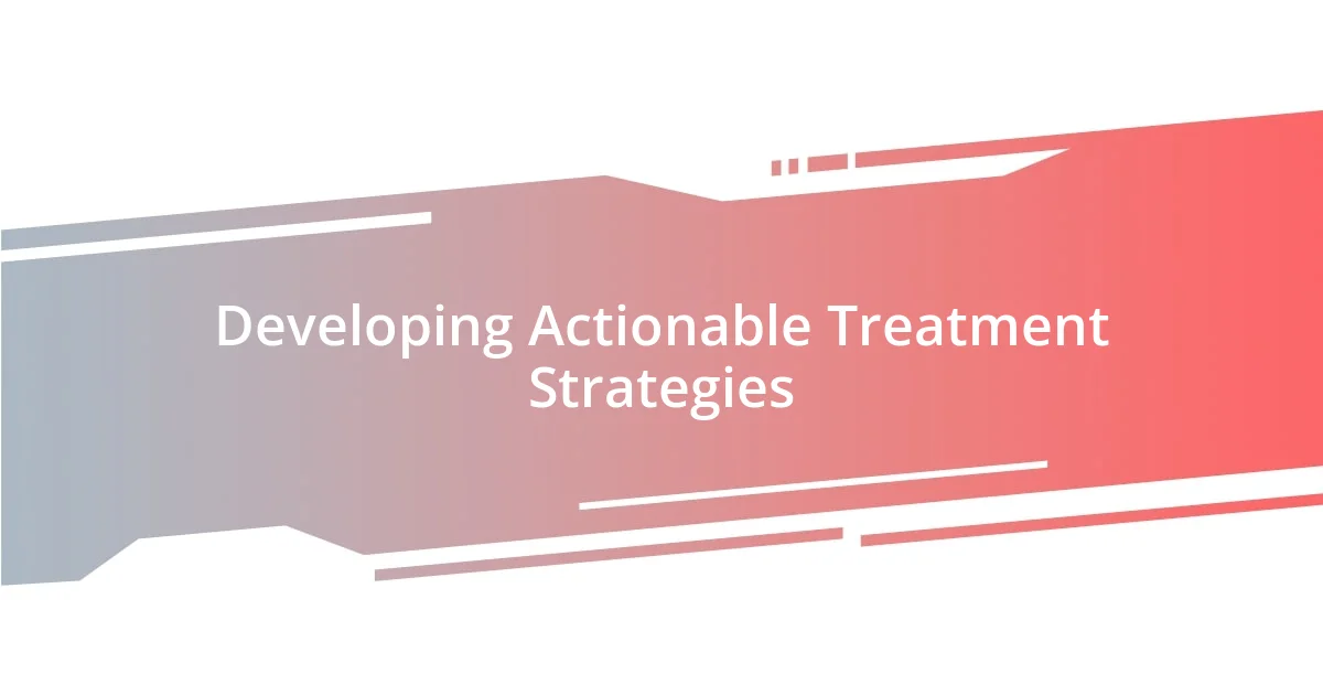 Developing Actionable Treatment Strategies