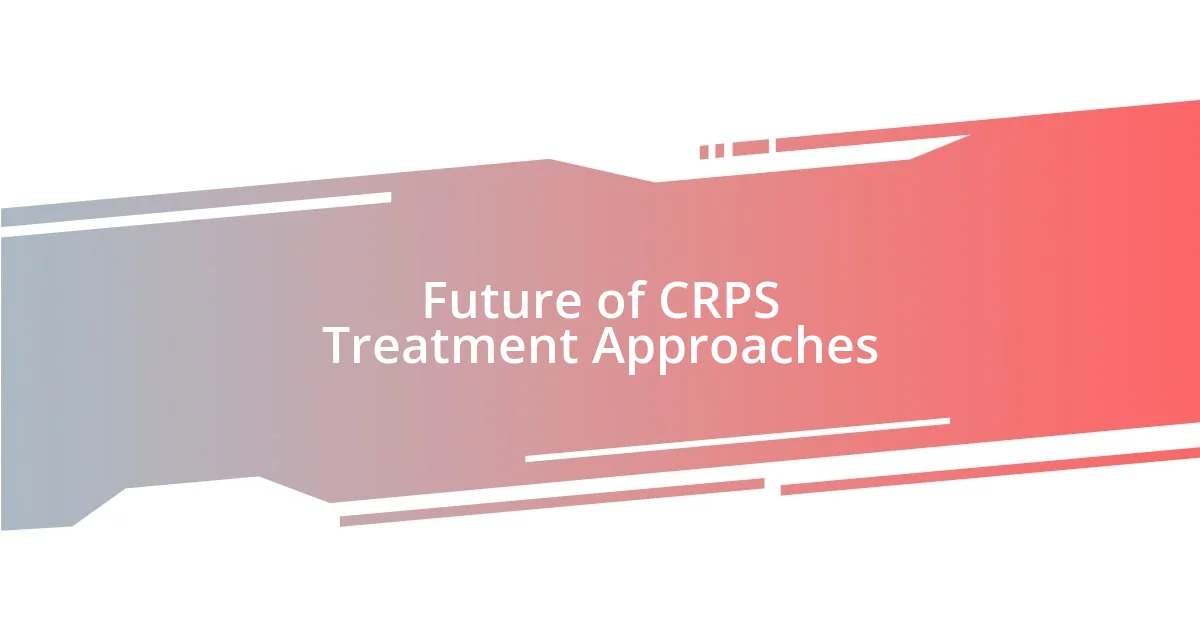 Future of CRPS Treatment Approaches